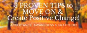 3 PROVEN TIPS TO MOVE ON & CREATE POSITIVE CHANGE!